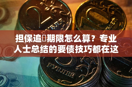 武汉担保追償期限怎么算？专业人士总结的要债技巧都在这里了