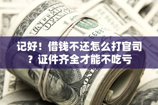 武汉记好！借钱不还怎么打官司？证件齐全才能不吃亏