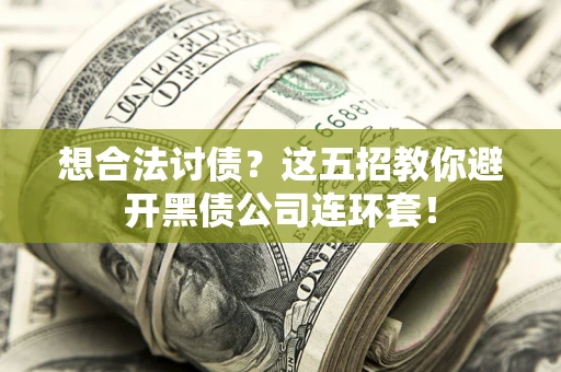 武汉想合法讨债？这五招教你避开黑债公司连环套！