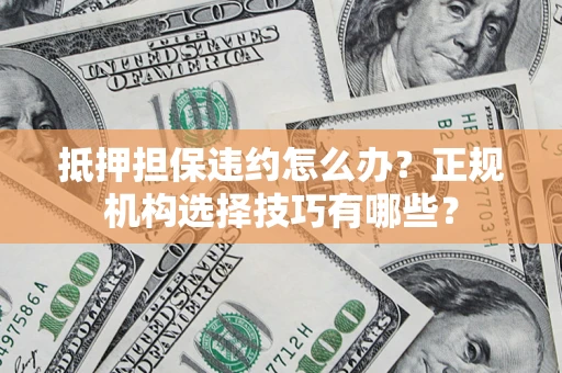 武汉抵押担保违约怎么办？正规机构选择技巧有哪些？