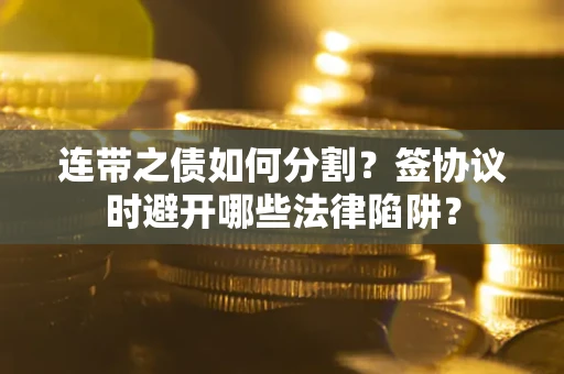 武汉连带之债如何分割？签协议时避开哪些法律陷阱？