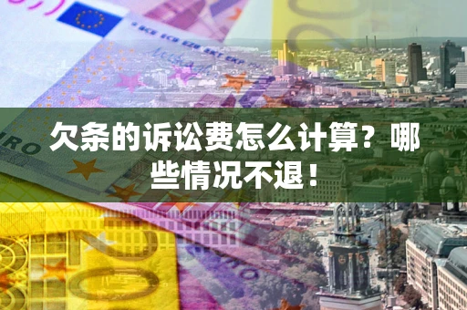 武汉欠条的诉讼费怎么计算?哪些情况不退! 武汉欠条的诉讼费怎么计算?哪些情况不退!