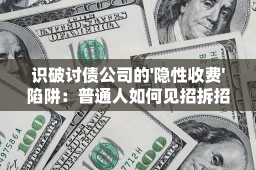 武汉识破讨债公司的'隐性收费'陷阱：普通人如何见招拆招？