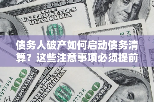 武汉债务人破产如何启动债务清算？这些注意事项必须提前知道