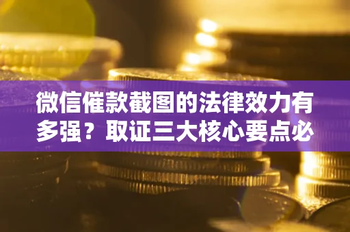 武汉微信催款截图的法律效力有多强？取证三大核心要点必须知道！