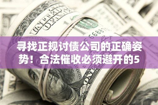 武汉寻找正规讨债公司的正确姿势！合法催收必须避开的5大雷区