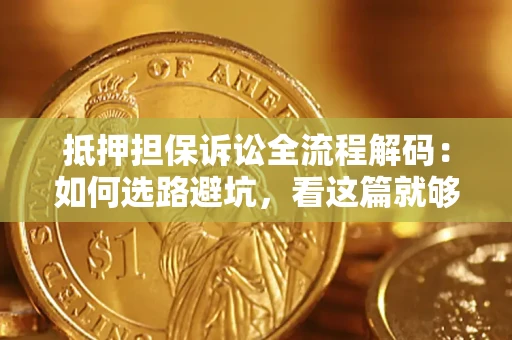 武汉抵押担保诉讼全流程解码：如何选路避坑，看这篇就够了