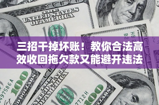 武汉三招干掉坏账！教你合法高效收回拖欠款又能避开违法雷区