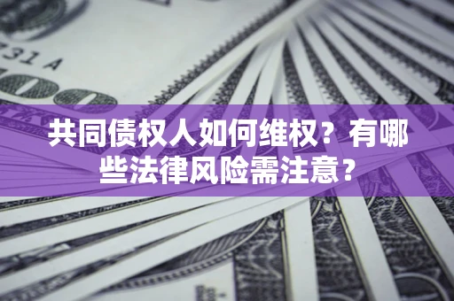 武汉共同债权人如何维权？有哪些法律风险需注意？