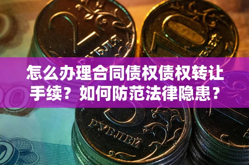 武汉怎么办理合同债权债权转让手续？如何防范法律隐患？