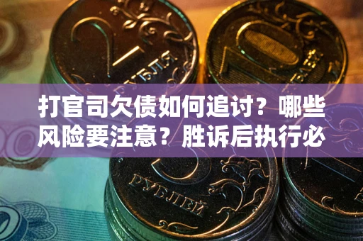 武汉打官司欠债如何追讨？哪些风险要注意？胜诉后执行必看！