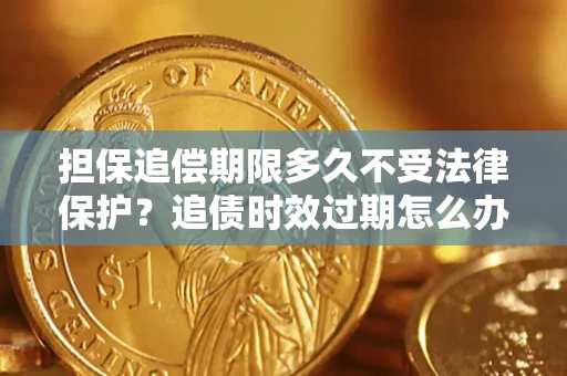武汉担保追偿期限多久不受法律保护？追债时效过期怎么办？
