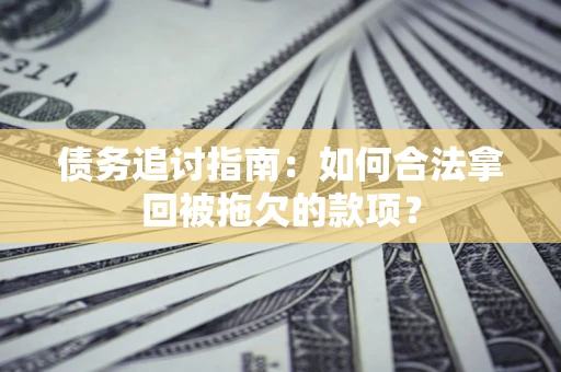 武汉债务追讨指南：如何合法拿回被拖欠的款项？