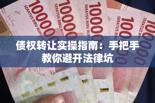 武汉债权转让实操指南：手把手教你避开法律坑