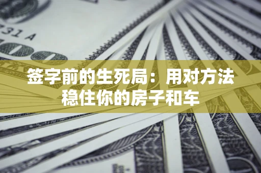 武汉签字前的生死局：用对方法稳住你的房子和车