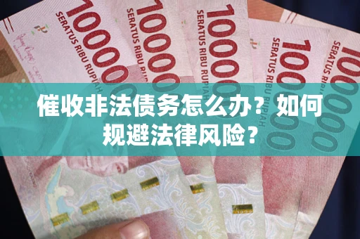 武汉催收非法债务怎么办？如何规避法律风险？