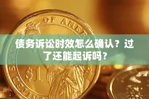 武汉债务诉讼时效怎么确认？过了还能起诉吗？