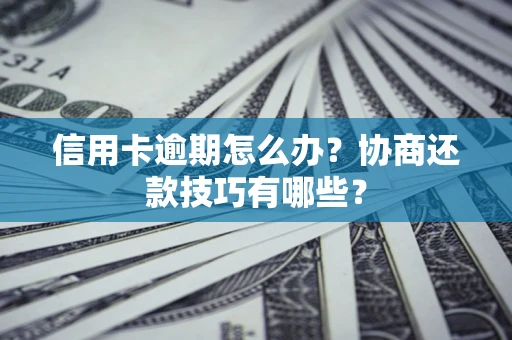 武汉信用卡逾期怎么办？协商还款技巧有哪些？