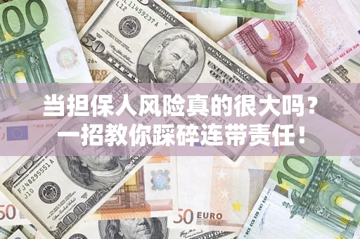 武汉当担保人风险真的很大吗？一招教你踩碎连带责任！