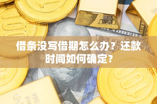 武汉借条没写借期怎么办？还款时间如何确定？