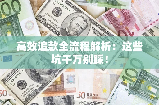 武汉高效追款全流程解析：这些坑千万别踩！