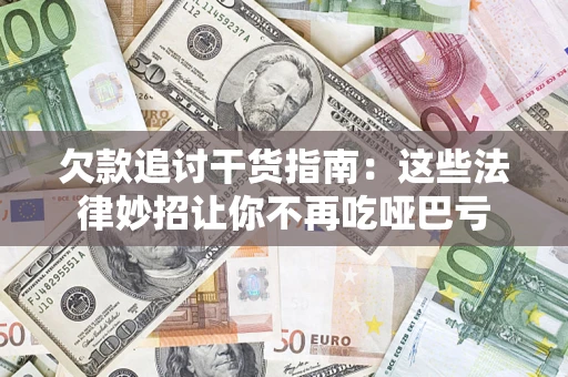 武汉欠款追讨干货指南：这些法律妙招让你不再吃哑巴亏