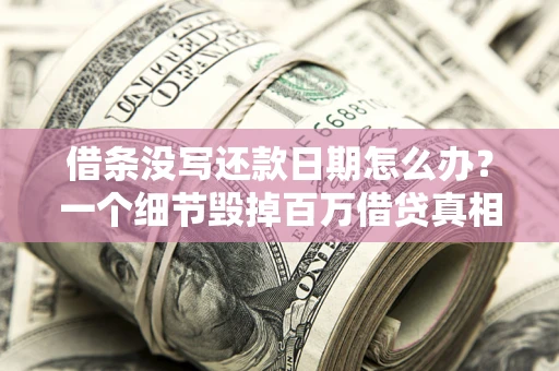 武汉借条没写还款日期怎么办？一个细节毁掉百万借贷真相