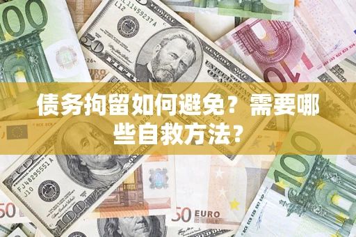 武汉债务拘留如何避免？需要哪些自救方法？