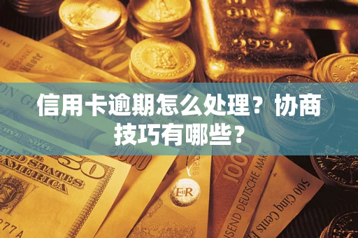 武汉信用卡逾期怎么处理？协商技巧有哪些？