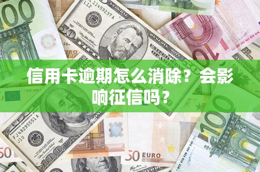 武汉信用卡逾期怎么消除？会影响征信吗？