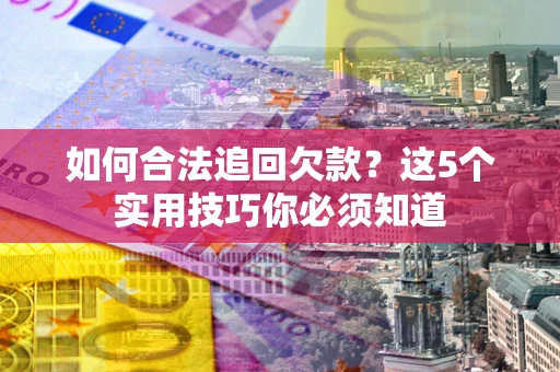 武汉如何合法追回欠款？这5个实用技巧你必须知道