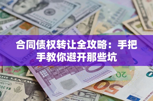 武汉合同债权转让全攻略：手把手教你避开那些坑