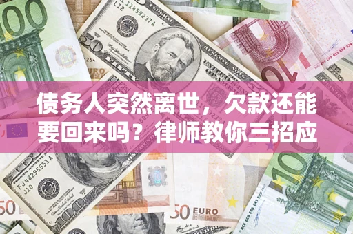 武汉债务人突然离世，欠款还能要回来吗？律师教你三招应对