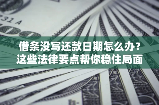 武汉借条没写还款日期怎么办？这些法律要点帮你稳住局面