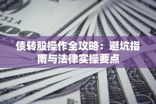 武汉债转股操作全攻略：避坑指南与法律实操要点