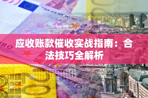 武汉应收账款催收实战指南：合法技巧全解析