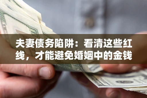 武汉夫妻债务陷阱：看清这些红线，才能避免婚姻中的金钱危机