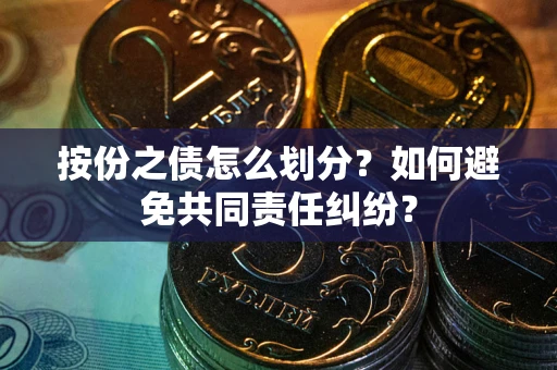 武汉按份之债怎么划分？如何避免共同责任纠纷？