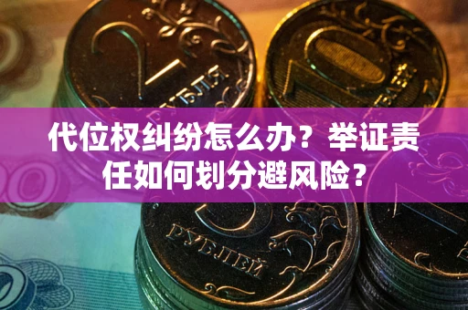 武汉代位权纠纷怎么办？举证责任如何划分避风险？