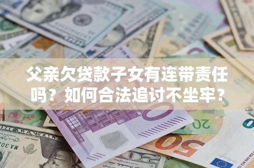 武汉父亲欠贷款子女有连带责任吗？如何合法追讨不坐牢？