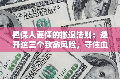 武汉担保人要懂的撤退法则：避开这三个致命风险，守住血汗钱