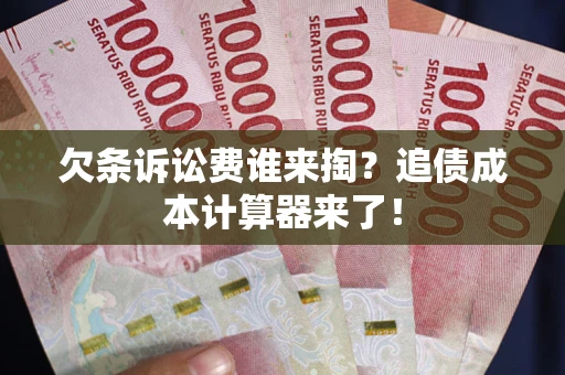 武汉欠条诉讼费谁来掏？追债成本计算器来了！