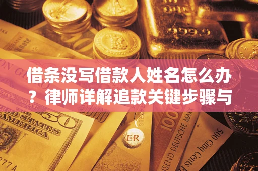 武汉借条没写借款人姓名怎么办？律师详解追款关键步骤与证据链构建