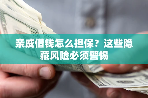 武汉亲戚借钱怎么担保？这些隐藏风险必须警惕