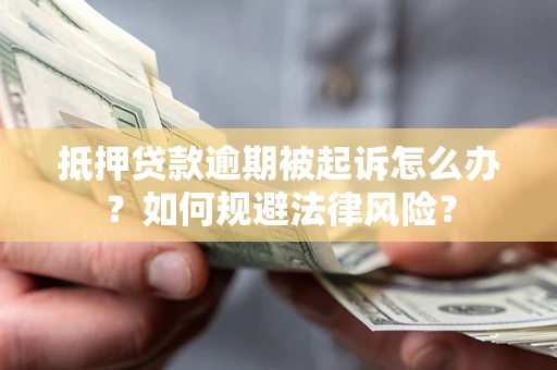 武汉抵押贷款逾期被起诉怎么办？如何规避法律风险？