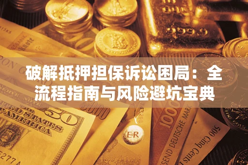 武汉破解抵押担保诉讼困局:全流程指南与风险避坑宝典 武汉破解抵押担保诉讼困局:全流程指南与风险避坑宝典
