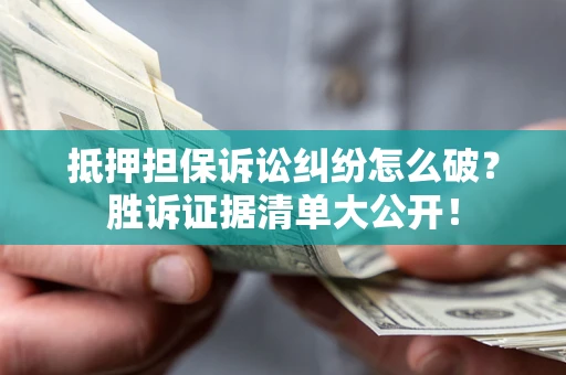武汉抵押担保诉讼纠纷怎么破？胜诉证据清单大公开！