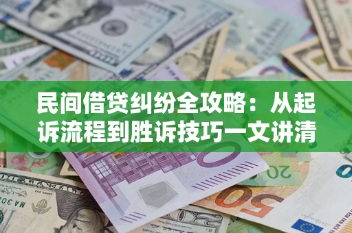 武汉民间借贷纠纷全攻略：从起诉流程到胜诉技巧一文讲清