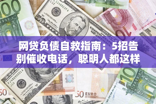 武汉网贷负债自救指南：5招告别催收电话，聪明人都这样做