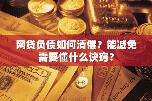 武汉网贷负债如何清偿？能减免需要懂什么诀窍？
